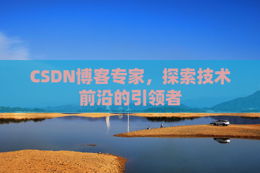 CSDN博客专家，探索技术前沿的引领者